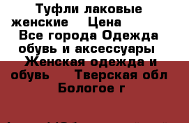 Туфли лаковые, женские. › Цена ­ 2 800 - Все города Одежда, обувь и аксессуары » Женская одежда и обувь   . Тверская обл.,Бологое г.